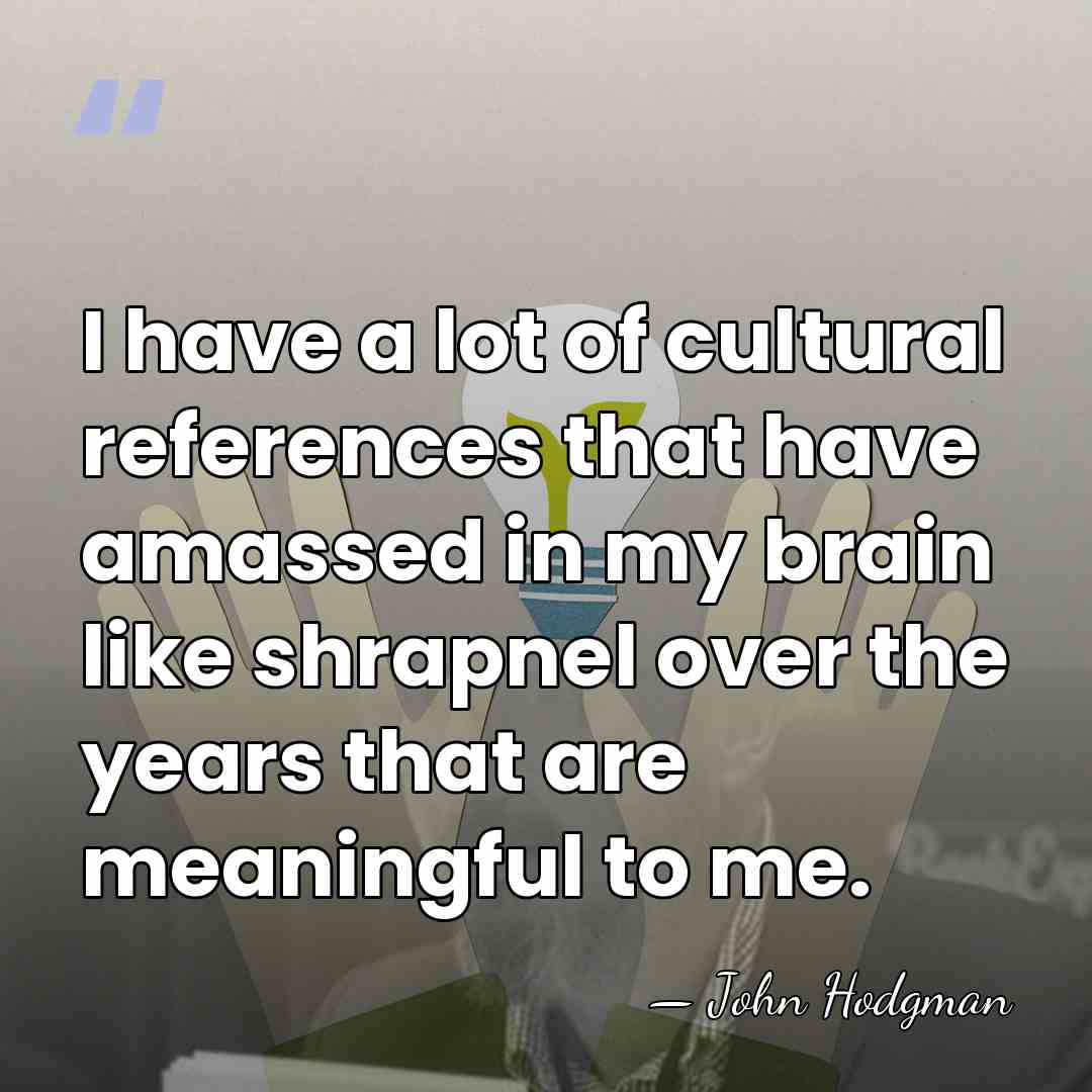 I have a lot of cultural references that have amassed in my&hellip; - John Hodgman