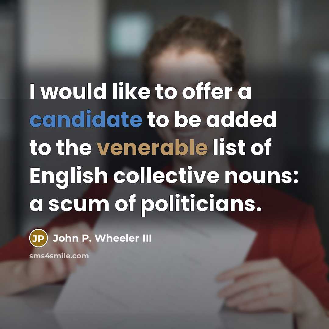 “I would like to offer a candidate to be added to the venerable list of English collective nouns: a scum of politicians.” quote by John P. Wheeler III