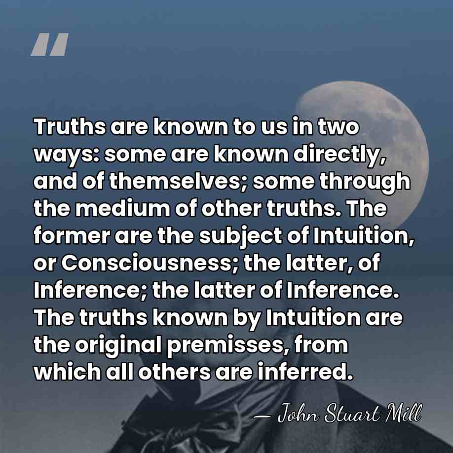 Truths are known to us in two ways: some are known directly,&hellip; - John Stuart Mill