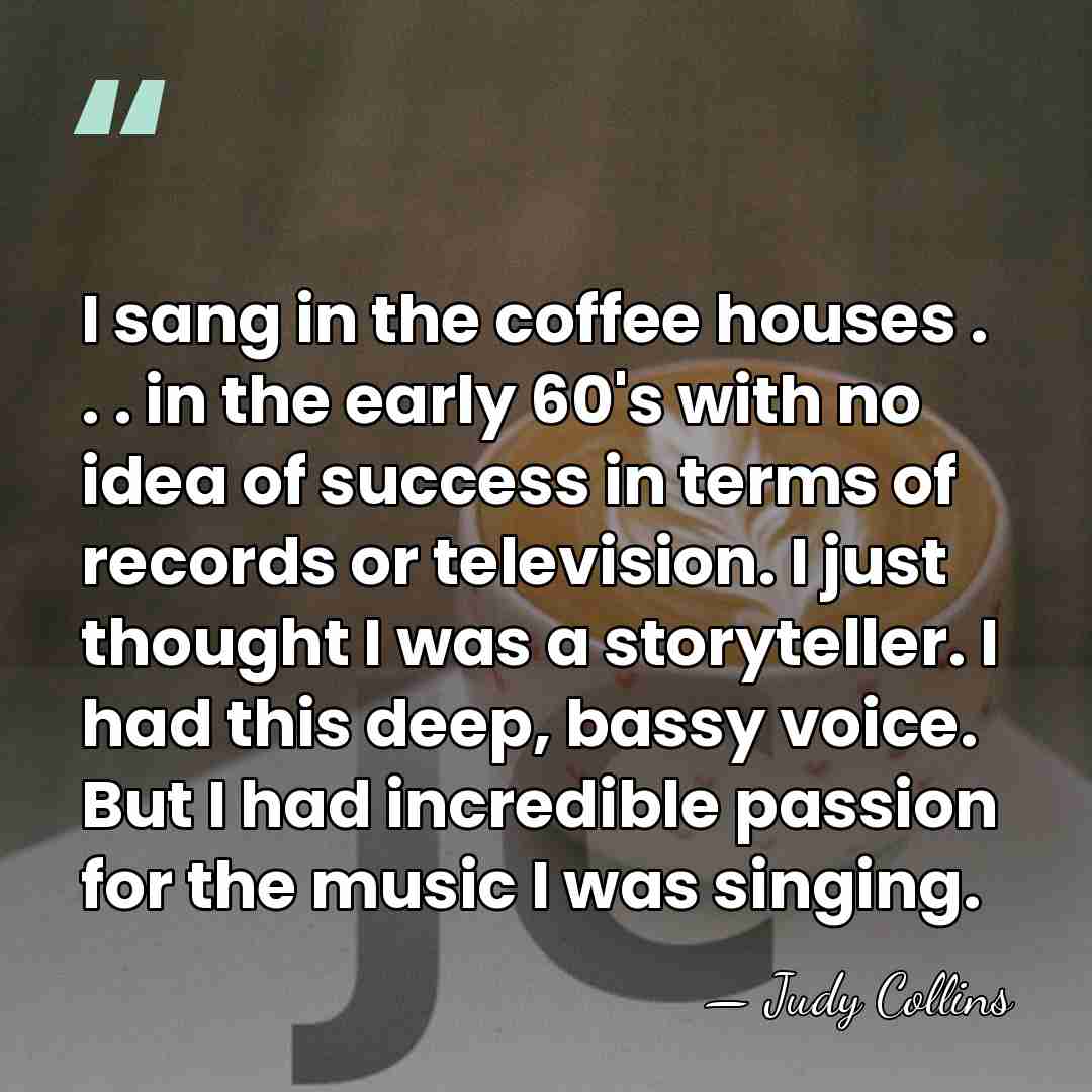 I sang in the coffee houses . . . in the early&hellip; - Judy Collins