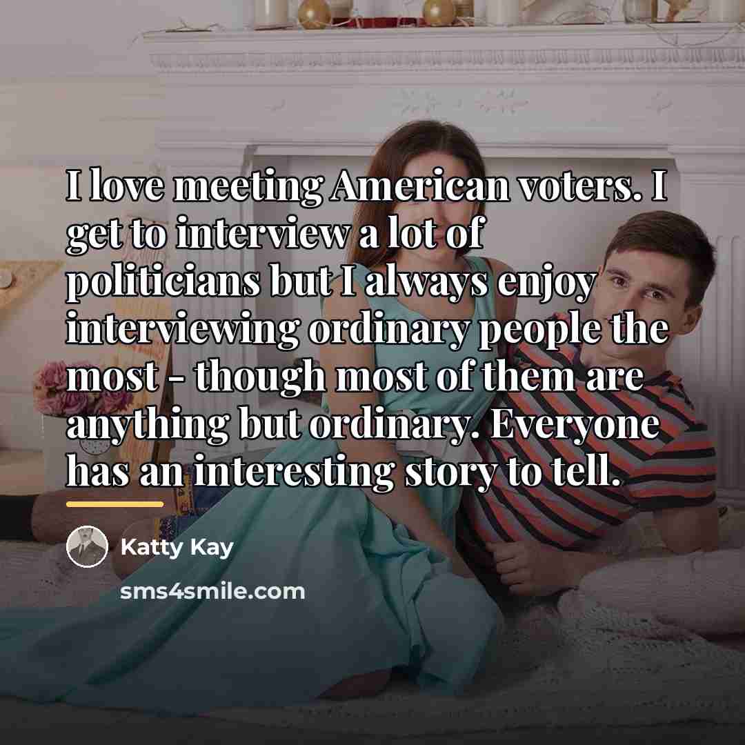 “I love meeting American voters. I get to interview a…” quote by Katty Kay