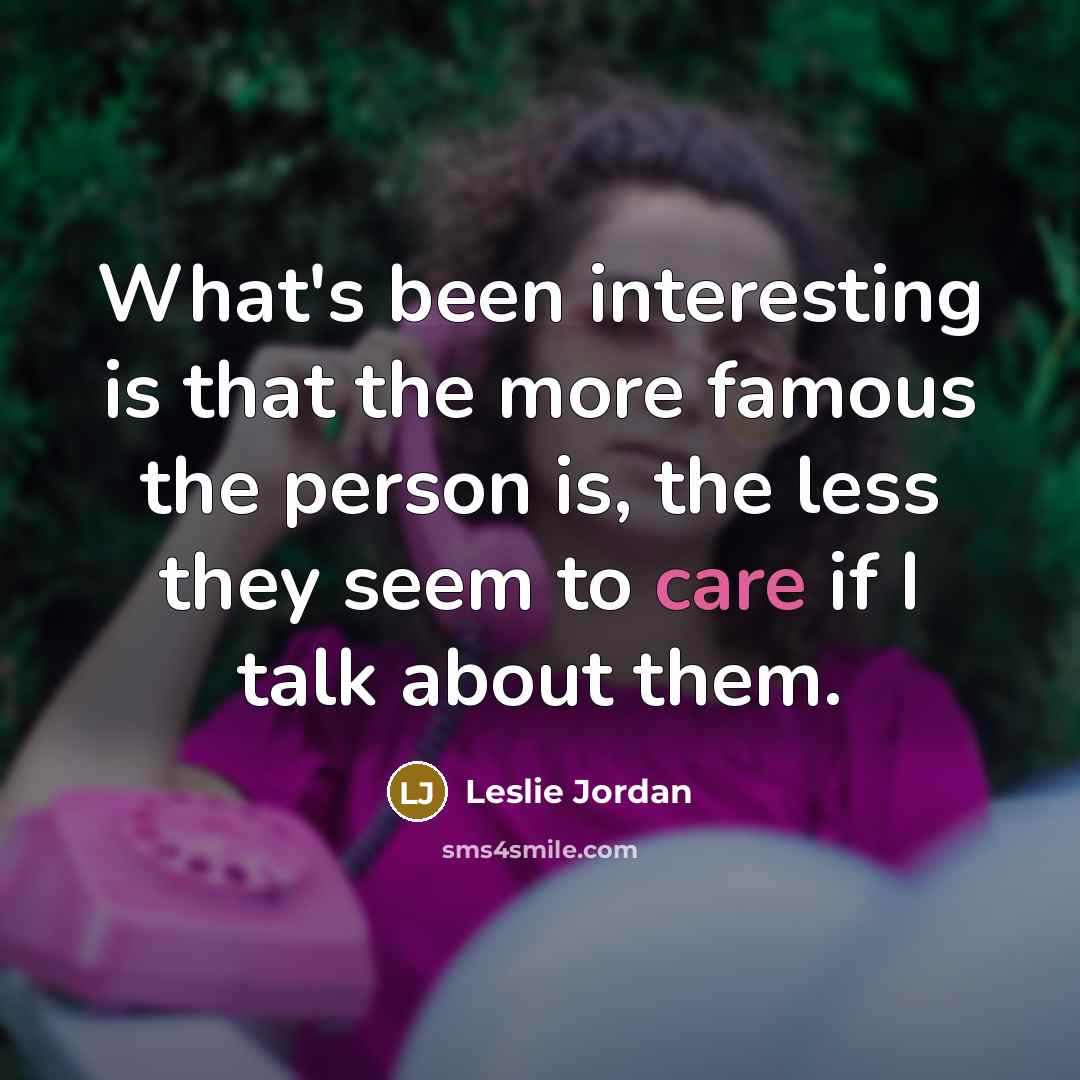 “What's been interesting is that the more famous the person…” quote by Leslie Jordan