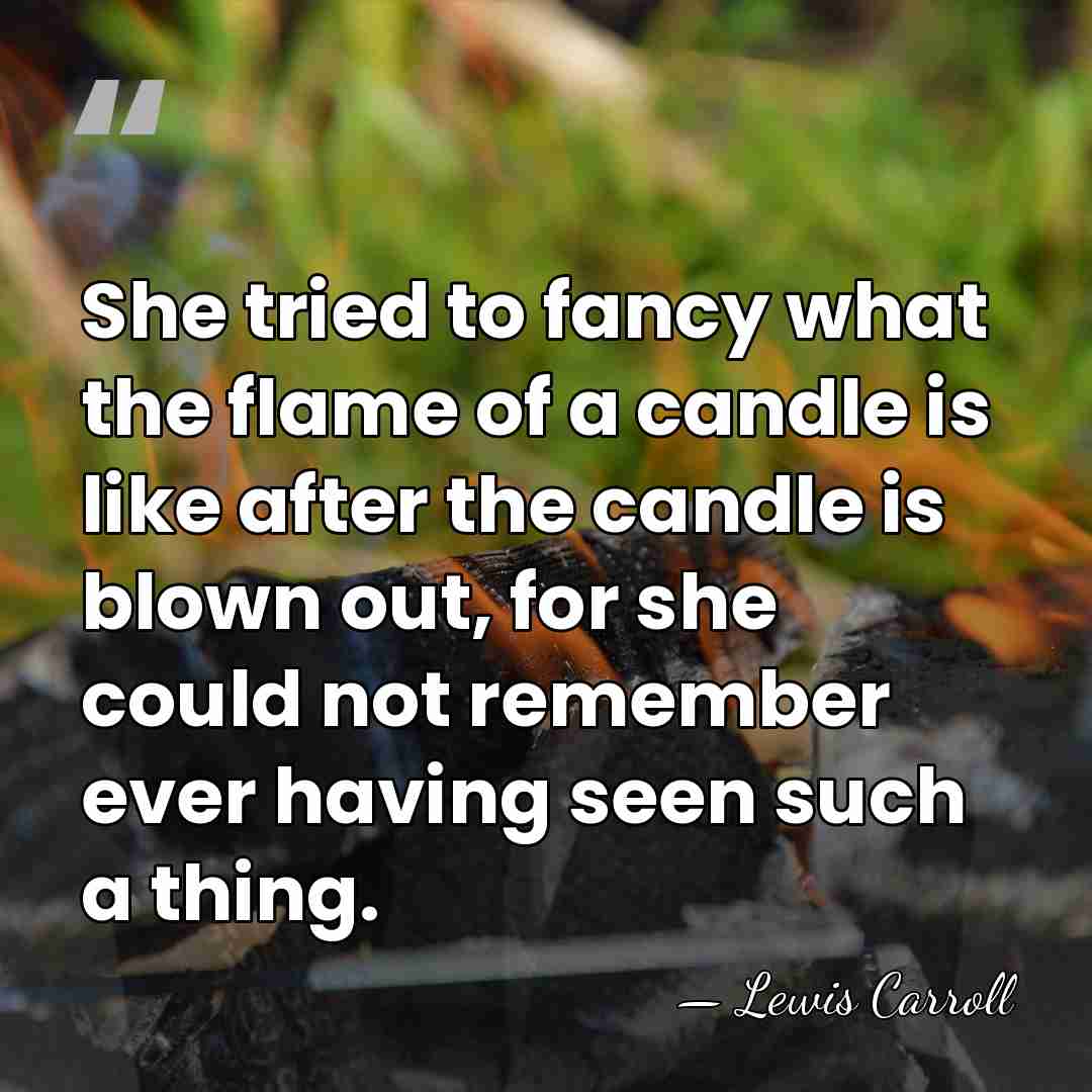 She tried to fancy what the flame of a candle is like&hellip; - Lewis Carroll
