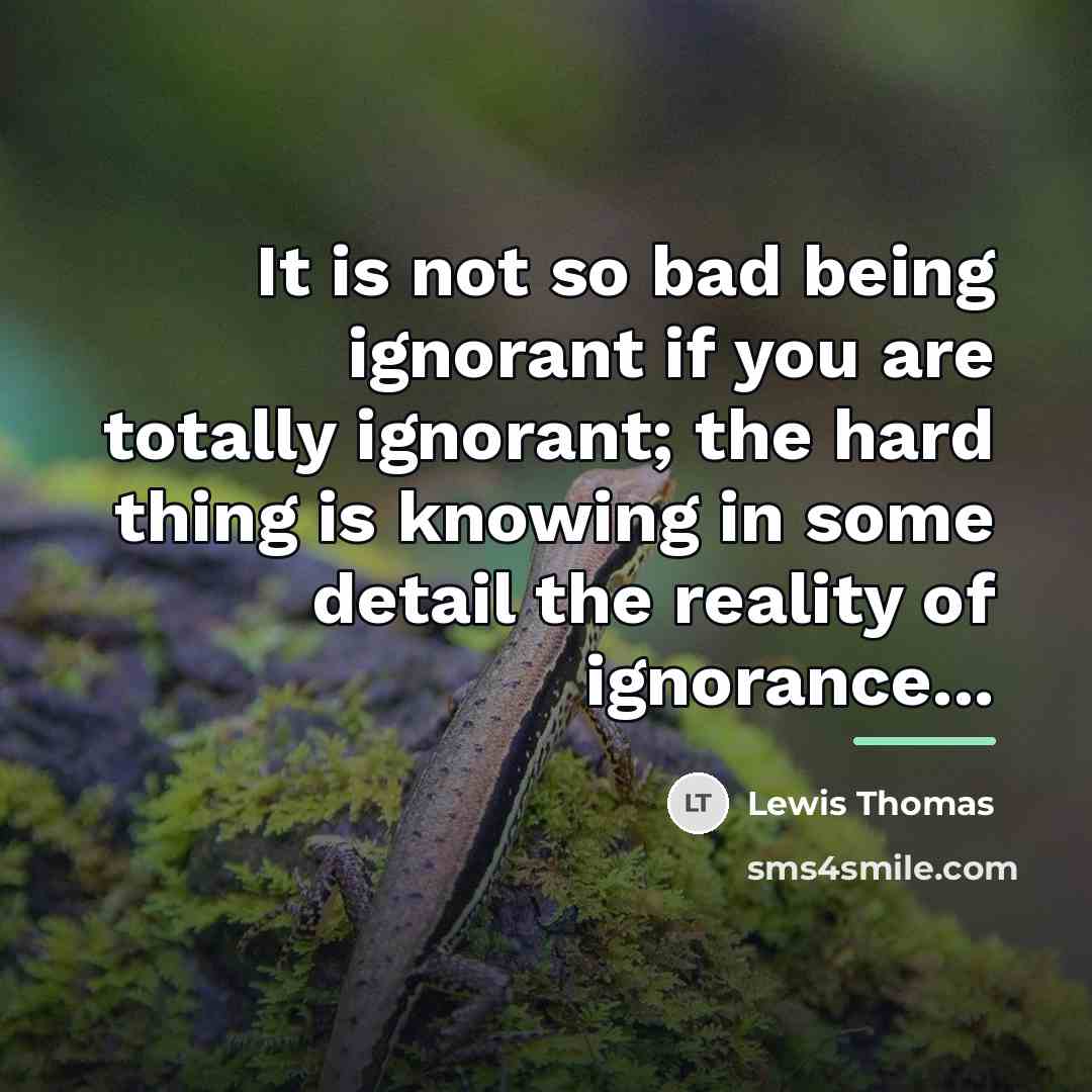 “It is not so bad being ignorant if you are…” quote by Lewis Thomas