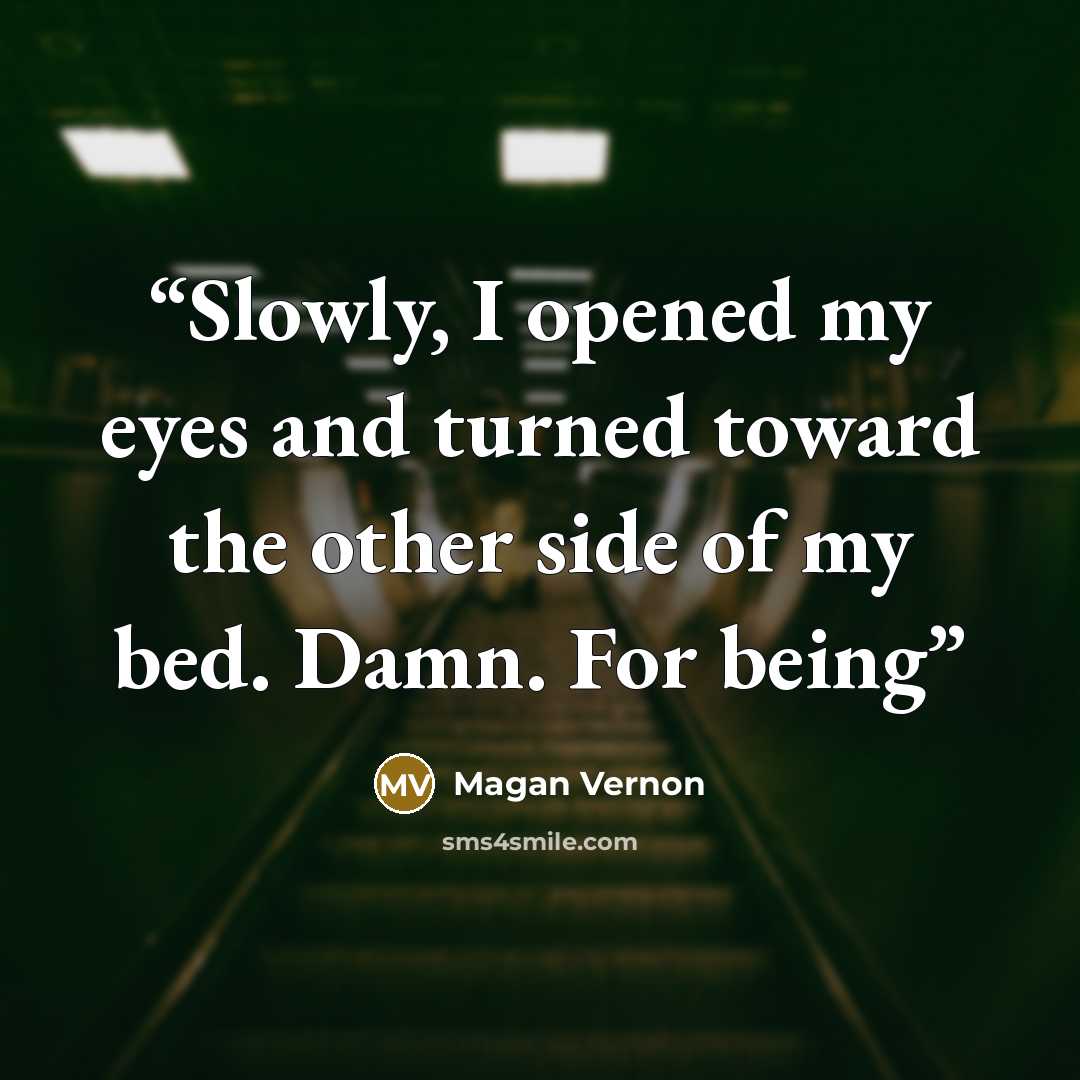 “Slowly, I opened my eyes and turned toward the other side of my bed. Damn. For being” quote by Magan Vernon