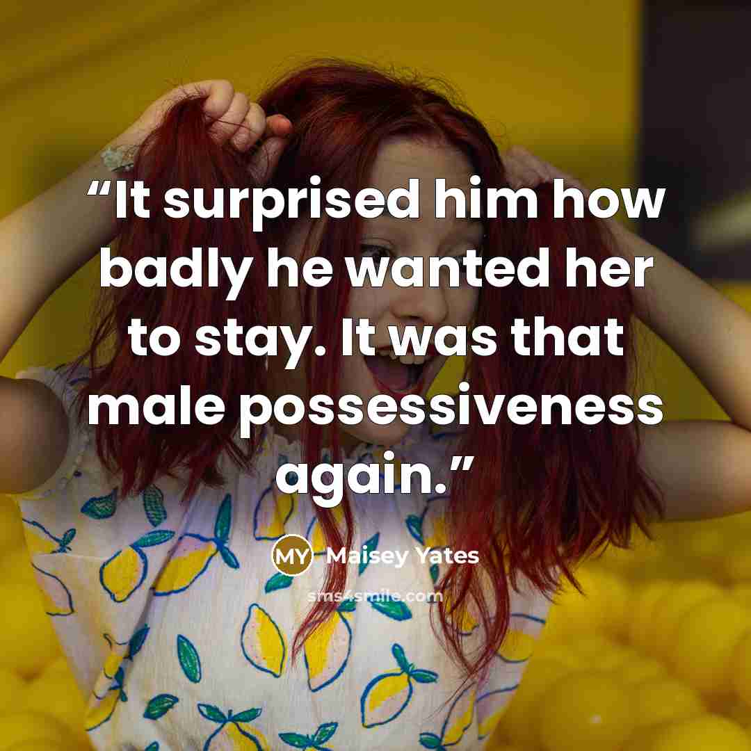 “It surprised him how badly he wanted her to stay. It was that male possessiveness again.” quote by Maisey Yates
