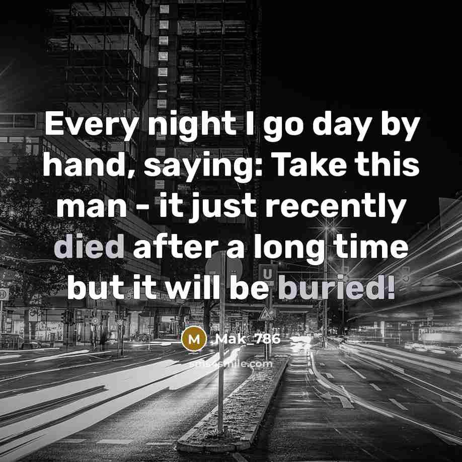 “Every night I go day by hand, saying: Take this man - it just recently died after a long time but it will be buried!” quote by Mak_786