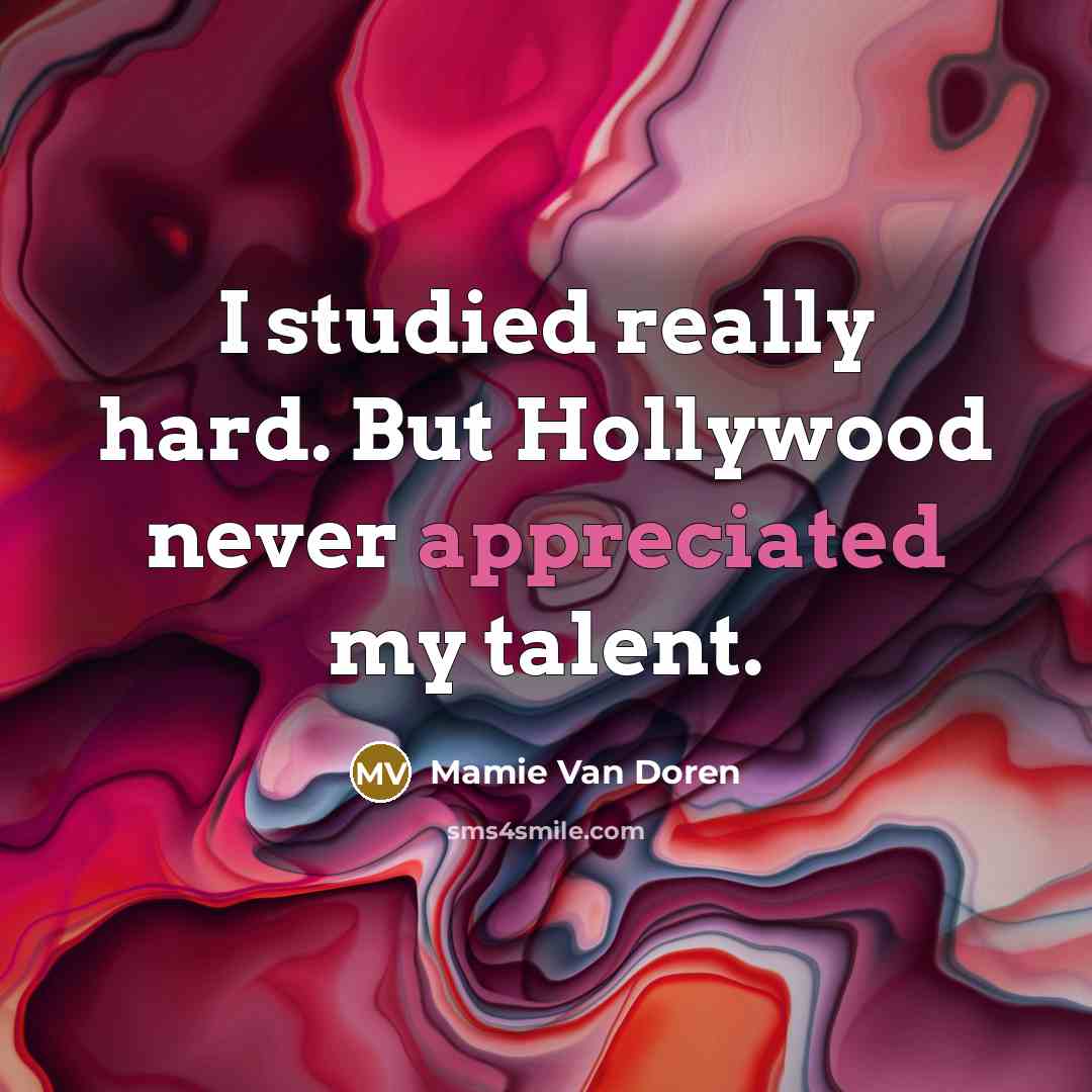 “I studied really hard. But Hollywood never appreciated my talent.” quote by Mamie Van Doren