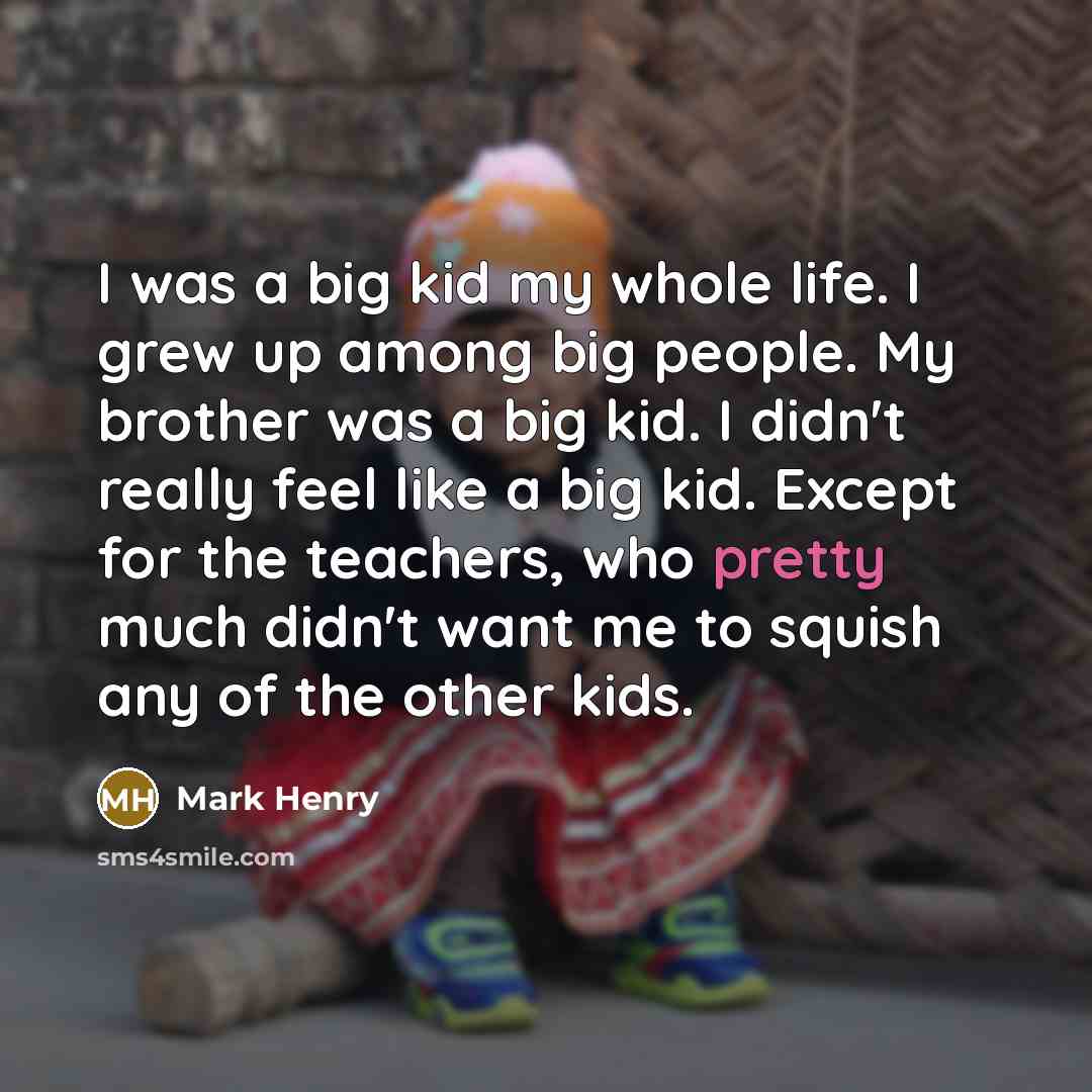 “I was a big kid my whole life. I grew…” quote by Mark Henry