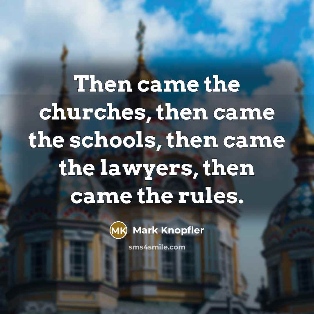 “Then came the churches, then came the schools, then came…” quote by Mark Knopfler