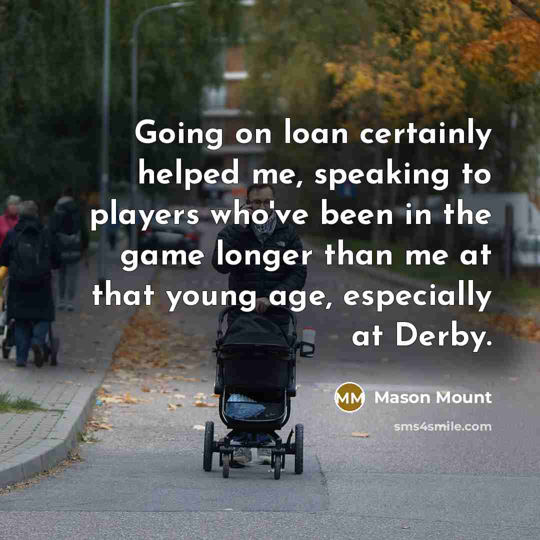 “Going on loan certainly helped me, speaking to players who've…” quote by Mason Mount