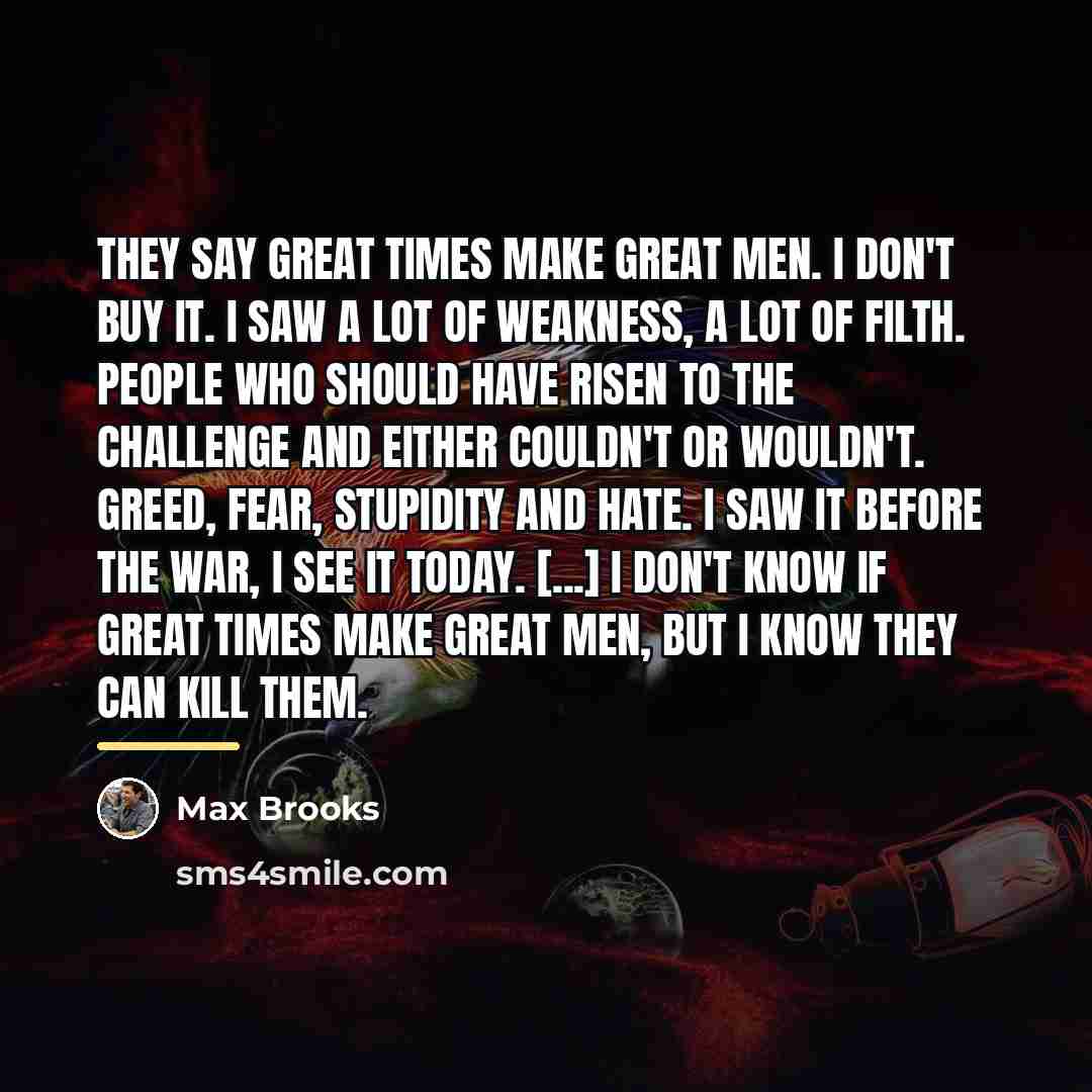 “They say great times make great men. I don't buy…” quote by Max Brooks