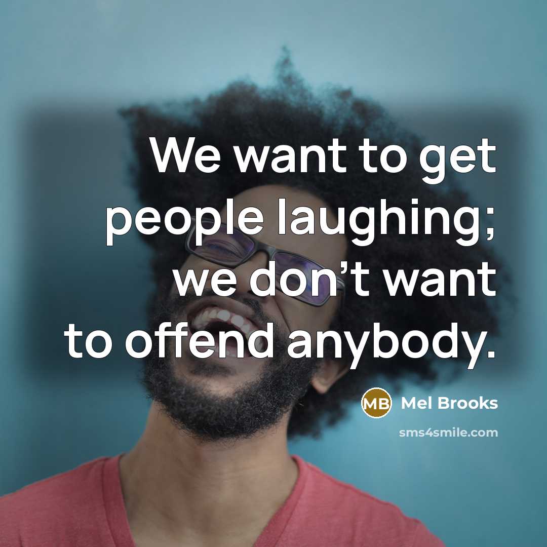 “We want to get people laughing; we don't want to…” quote by Mel Brooks