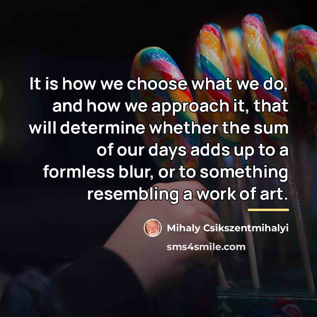 “It is how we choose what we do, and how…” quote by Mihaly Csikszentmihalyi