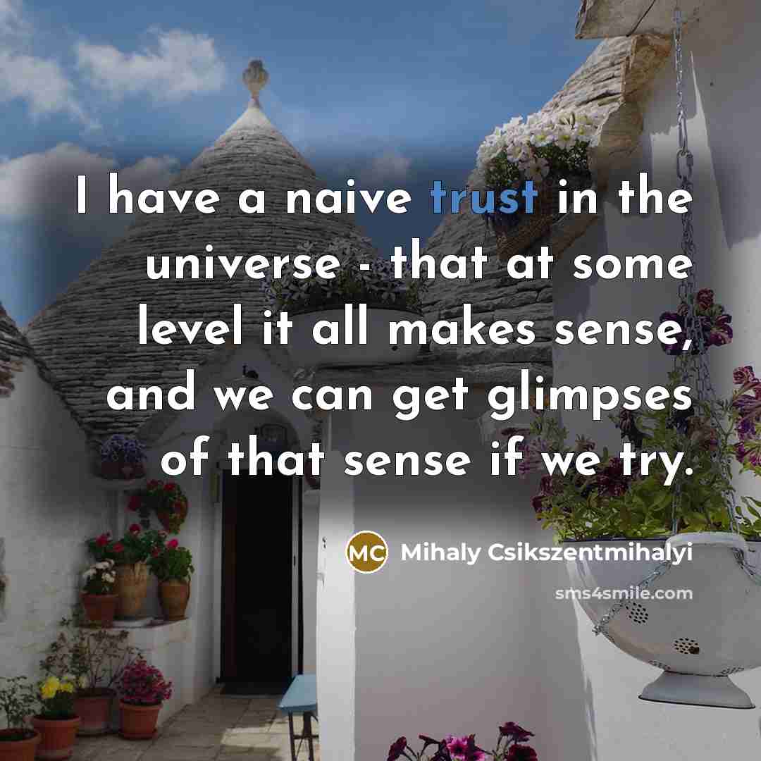 “I have a naive trust in the universe - that…” quote by Mihaly Csikszentmihalyi