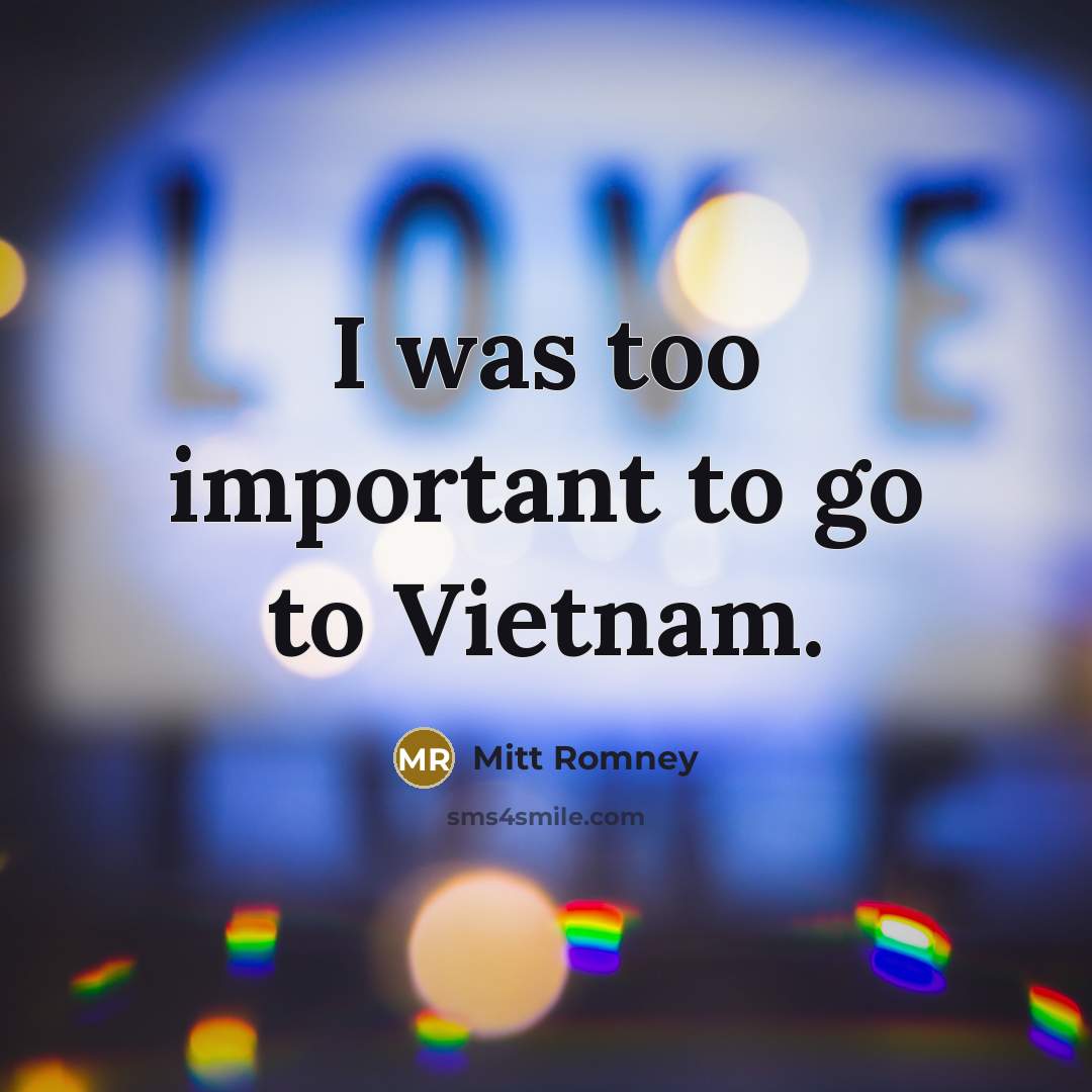 “I was too important to go to Vietnam.…” quote by Mitt Romney