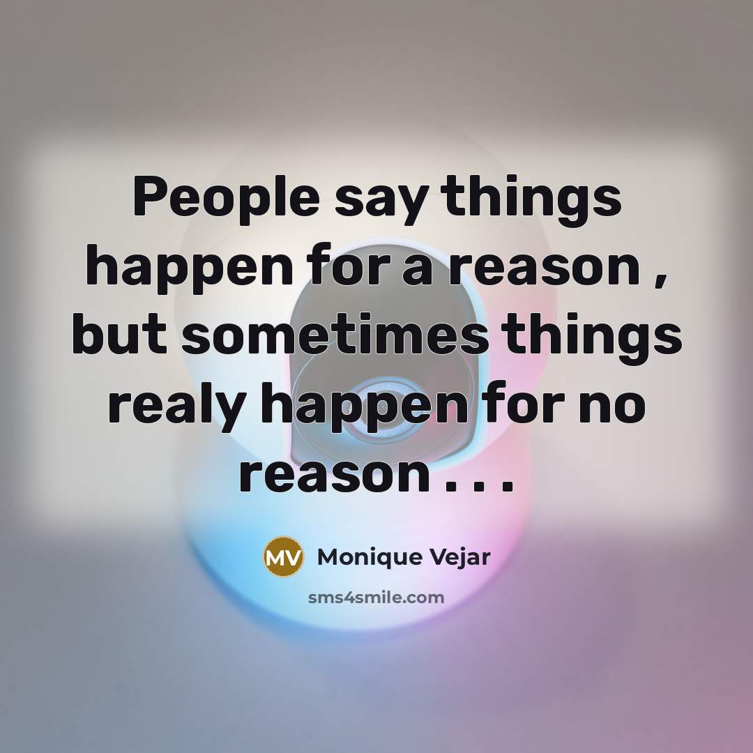 “People say things happen for a reason , but sometimes things realy happen for no reason . . .” quote by Monique Vejar