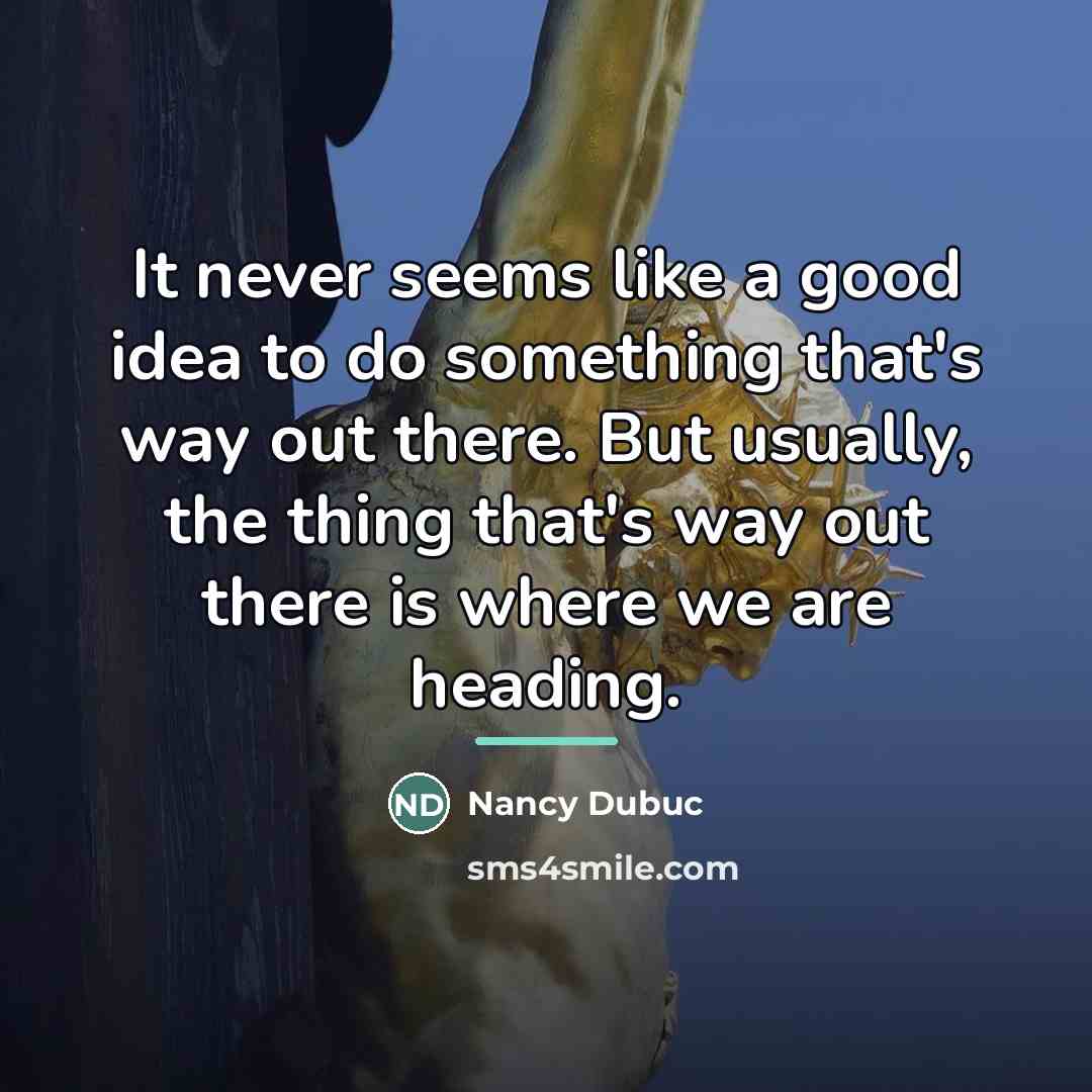 “It never seems like a good idea to do something…” quote by Nancy Dubuc