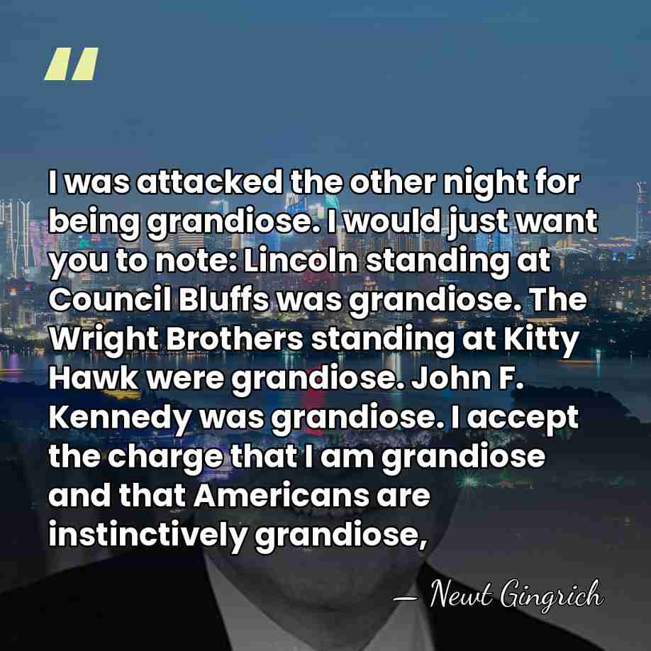 I was attacked the other night for being grandiose. I would just&hellip; - Newt Gingrich