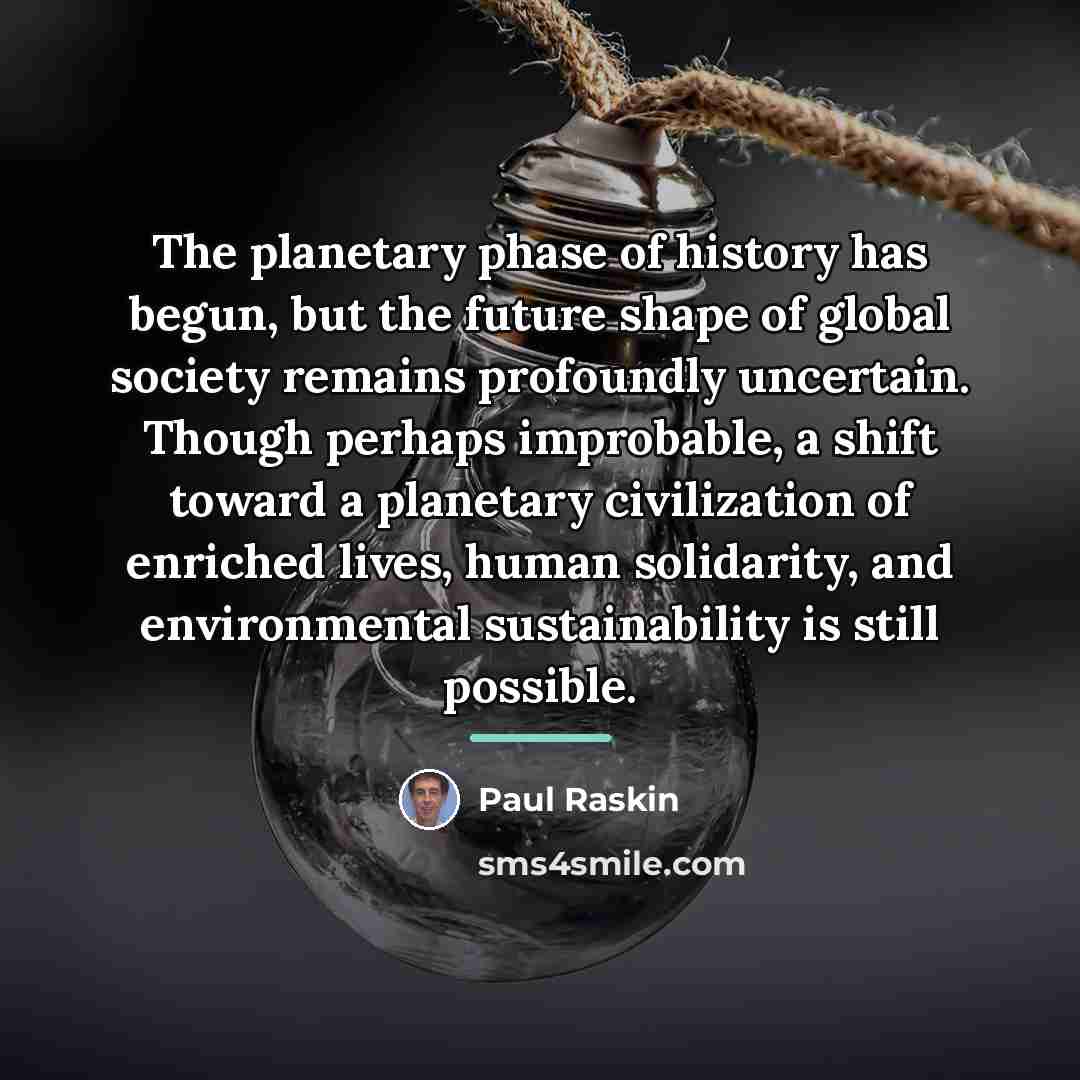 “The planetary phase of history has begun, but the future…” quote by Paul Raskin