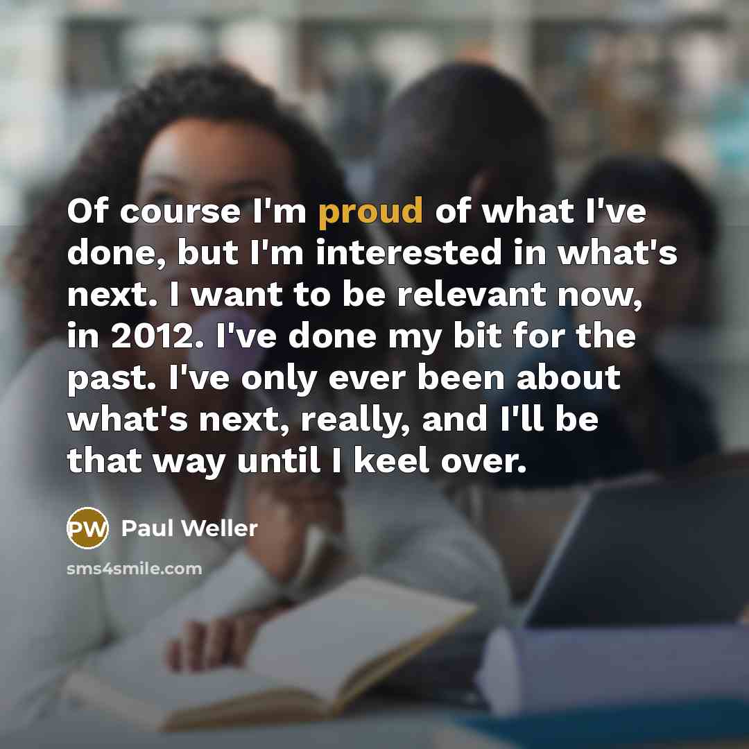“Of course I'm proud of what I've done, but I'm…” quote by Paul Weller