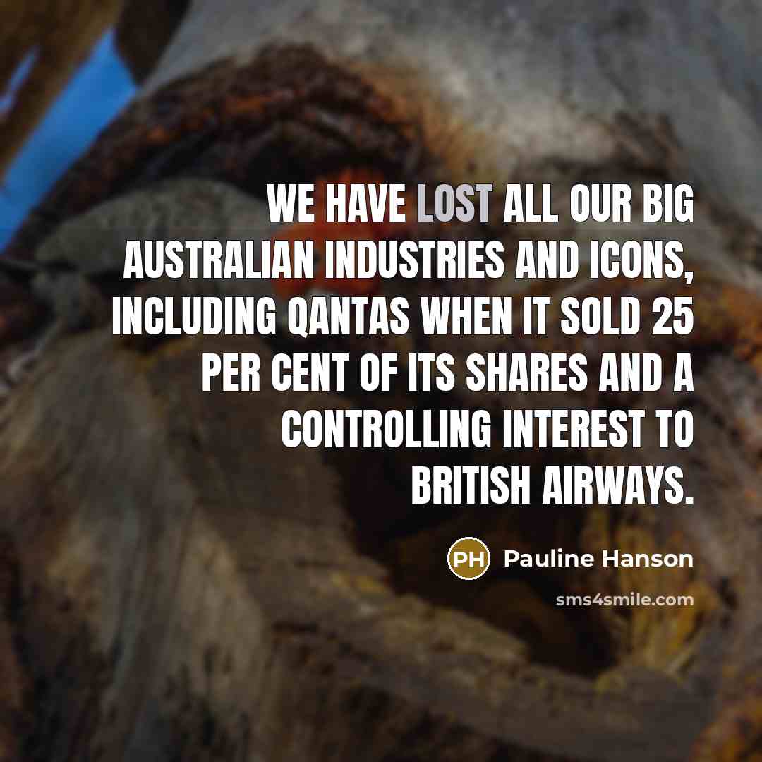 “We have lost all our big Australian industries and icons,…” quote by Pauline Hanson