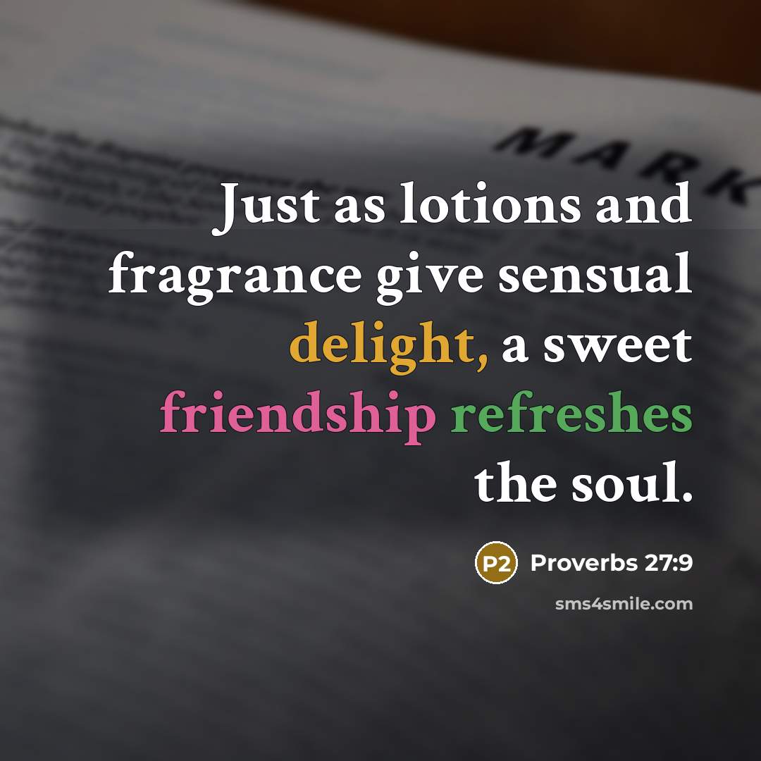 “Just as lotions and fragrance give sensual delight, a sweet friendship refreshes the soul.” quote by Proverbs 27:9