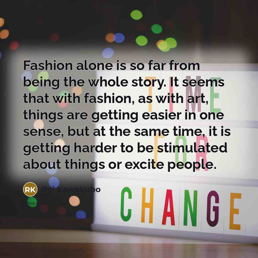 “Fashion alone is so far from being the whole story.…” quote by Rei Kawakubo