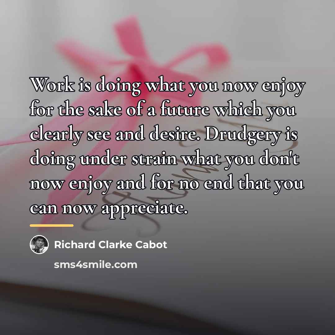 “Work is doing what you now enjoy for the sake…” quote by Richard Clarke Cabot