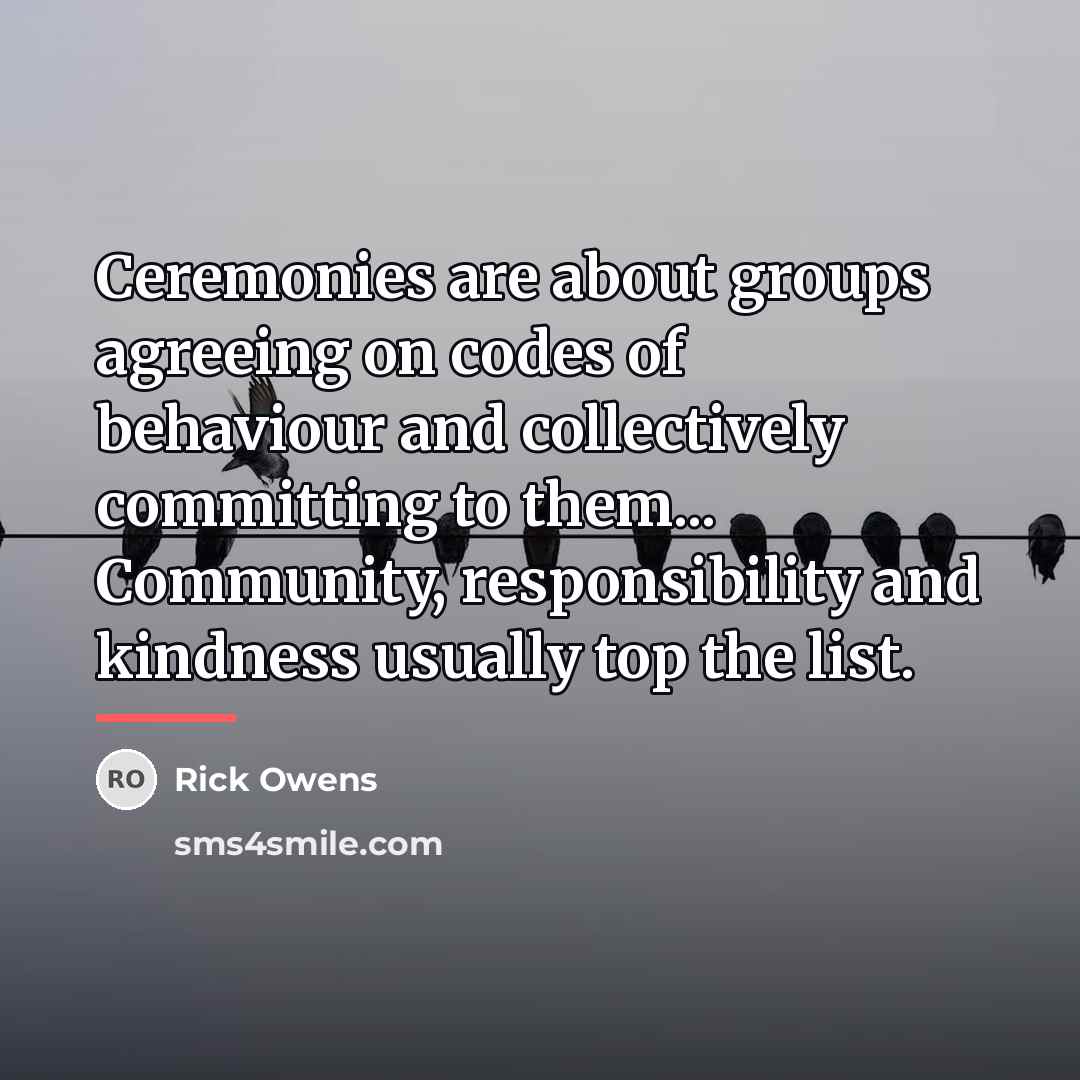 “Ceremonies are about groups agreeing on codes of behaviour and…” quote by Rick Owens