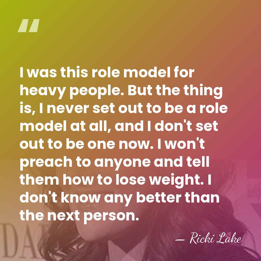 I was this role model for heavy people. But the thing is,&hellip; - Ricki Lake