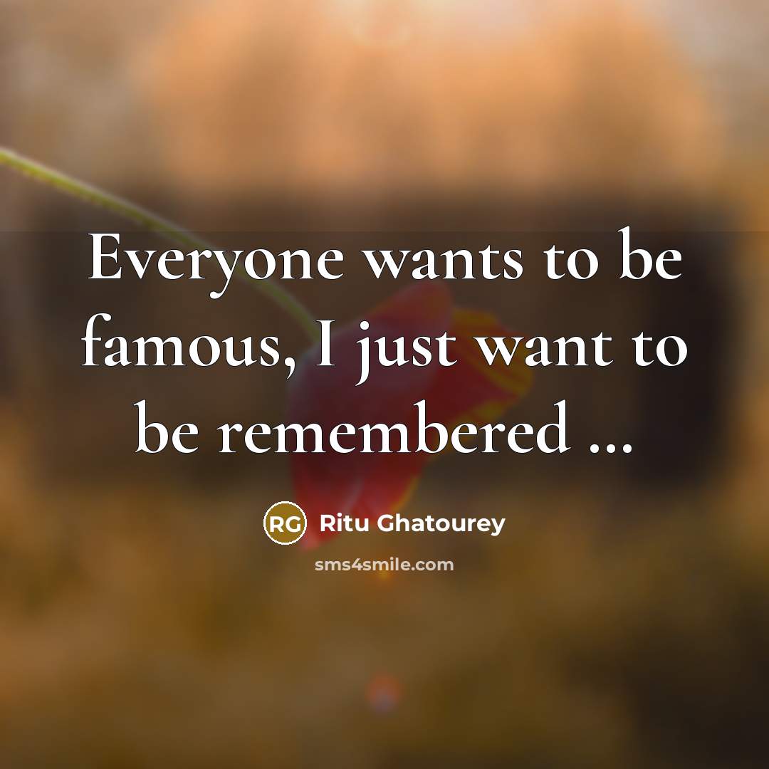 “Everyone wants to be famous, I just want to be…” quote by Ritu Ghatourey