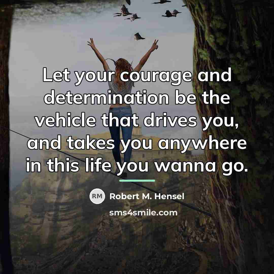 “Let your courage and determination be the vehicle that drives…” quote by Robert M. Hensel