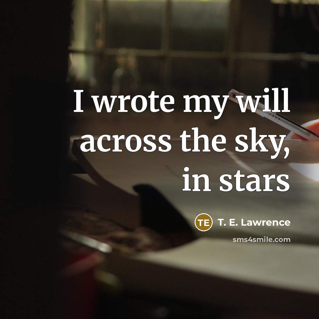 “I wrote my will across the sky, in stars…” quote by T. E. Lawrence