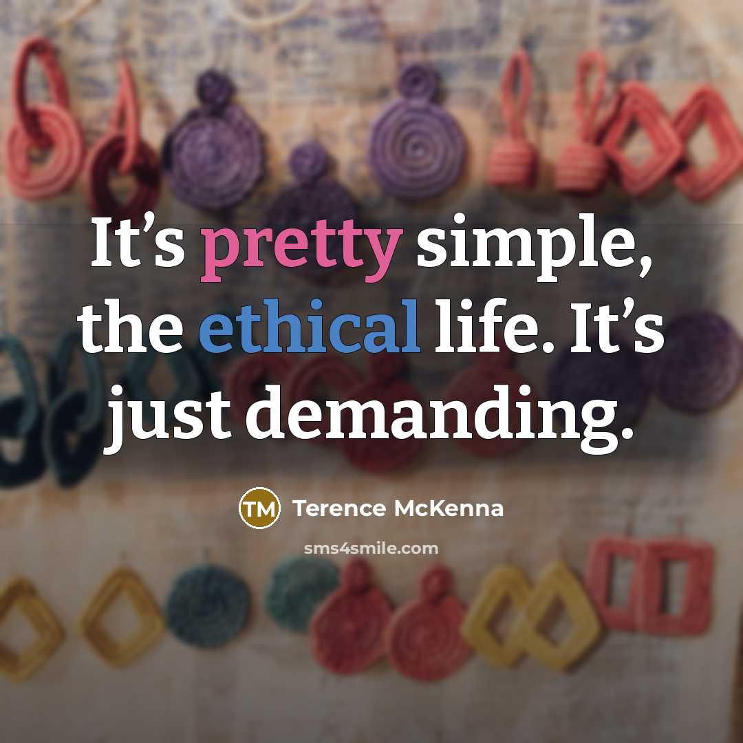 “It’s pretty simple, the ethical life. It’s just demanding.” quote by Terence McKenna