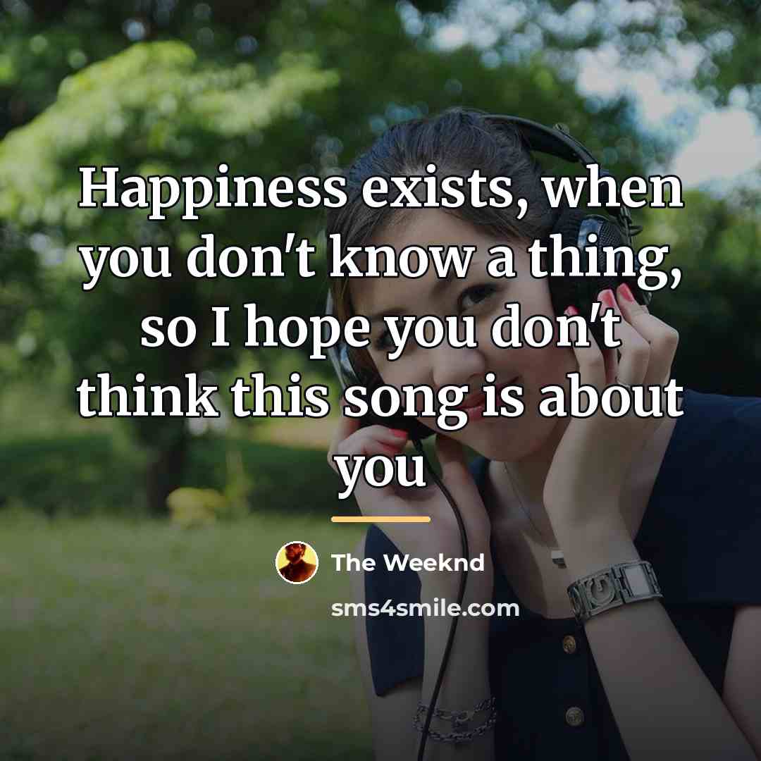 “Happiness exists, when you don't know a thing, so I…” quote by The Weeknd