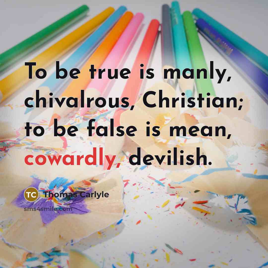 “To be true is manly, chivalrous, Christian; to be false…” quote by Thomas Carlyle