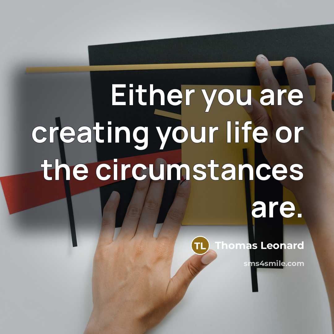 “Either you are creating your life or the circumstances are.…” quote by Thomas Leonard