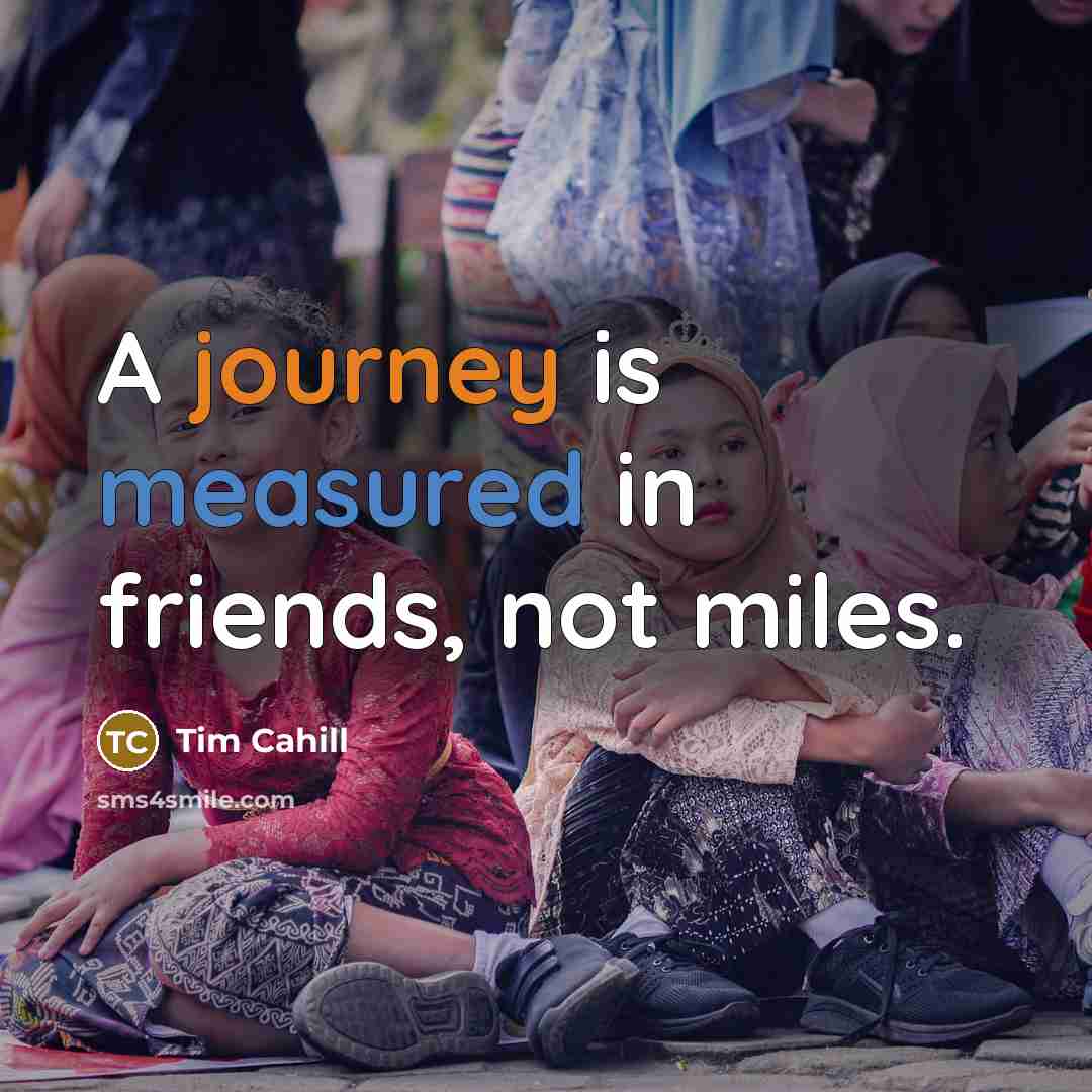 “A journey is measured in friends, not miles.…” quote by Tim Cahill