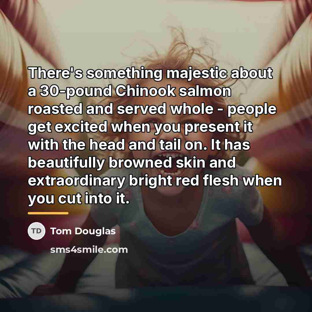 “There's something majestic about a 30-pound Chinook salmon roasted and…” quote by Tom Douglas