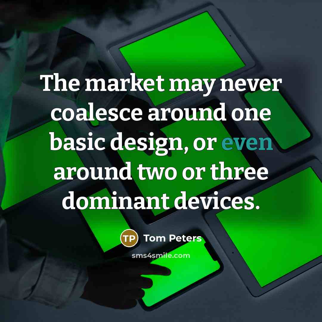 “The market may never coalesce around one basic design, or…” quote by Tom Peters