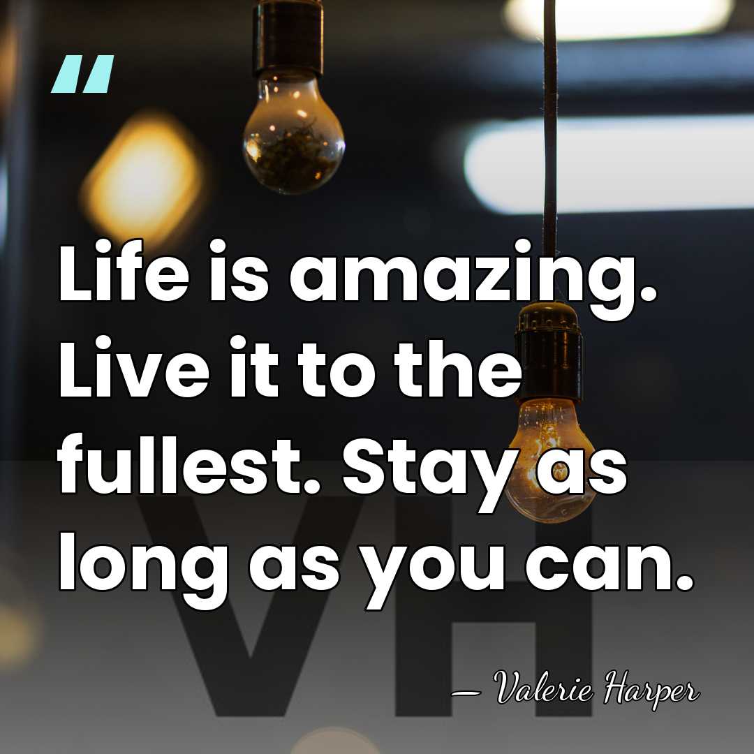 Life is amazing. Live it to the fullest. Stay as long as&hellip; - Valerie Harper