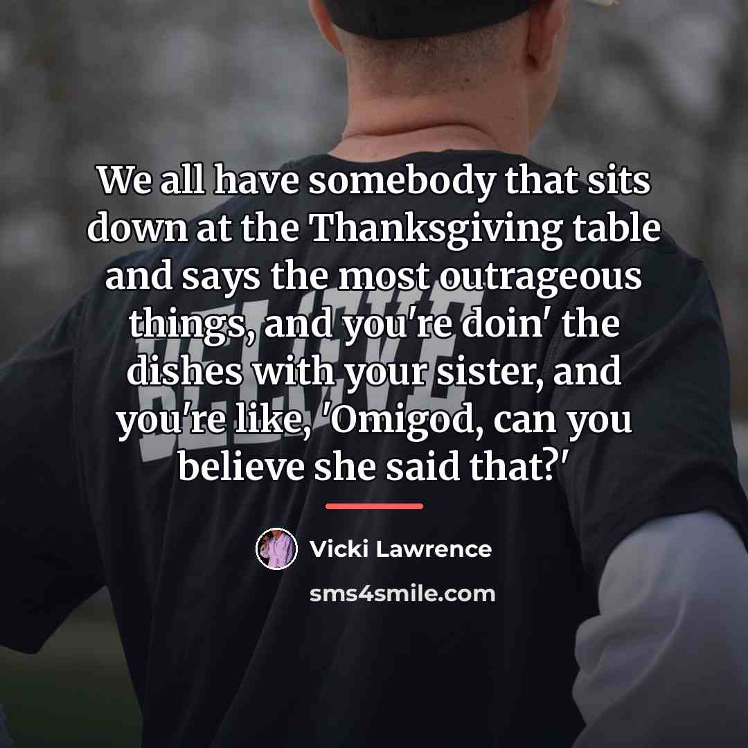 “We all have somebody that sits down at the Thanksgiving…” quote by Vicki Lawrence