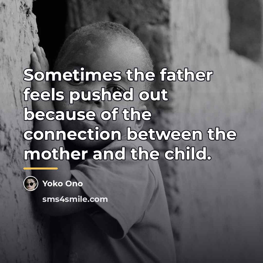 “Sometimes the father feels pushed out because of the connection…” quote by Yoko Ono