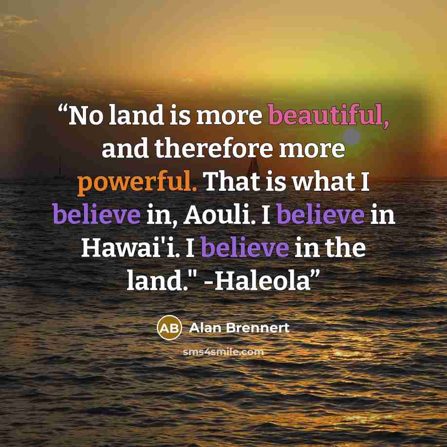 “No land is more beautiful, and therefore more powerful. That is what I believe in, Aouli. I believe in Hawai'i. I believe in the land." -Haleola” quote by Alan Brennert