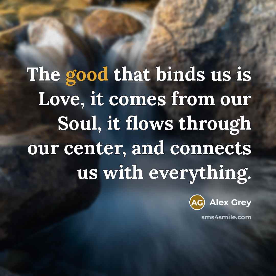 “The good that binds us is Love, it comes from…” quote by Alex Grey