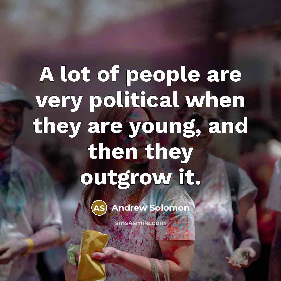 “A lot of people are very political when they are young, and then they outgrow it.” quote by Andrew Solomon