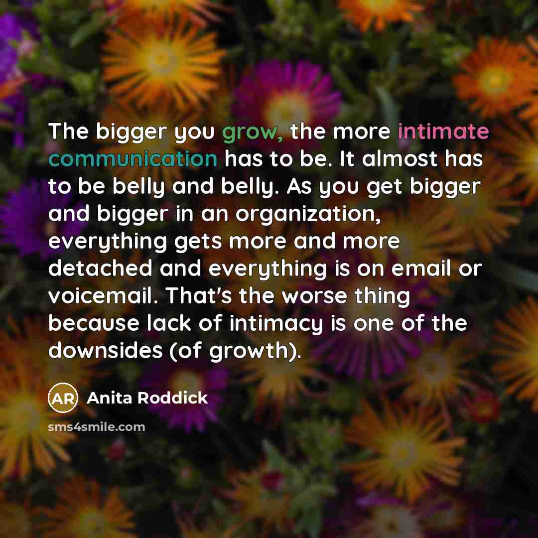 “The bigger you grow, the more intimate communication has to…” quote by Anita Roddick