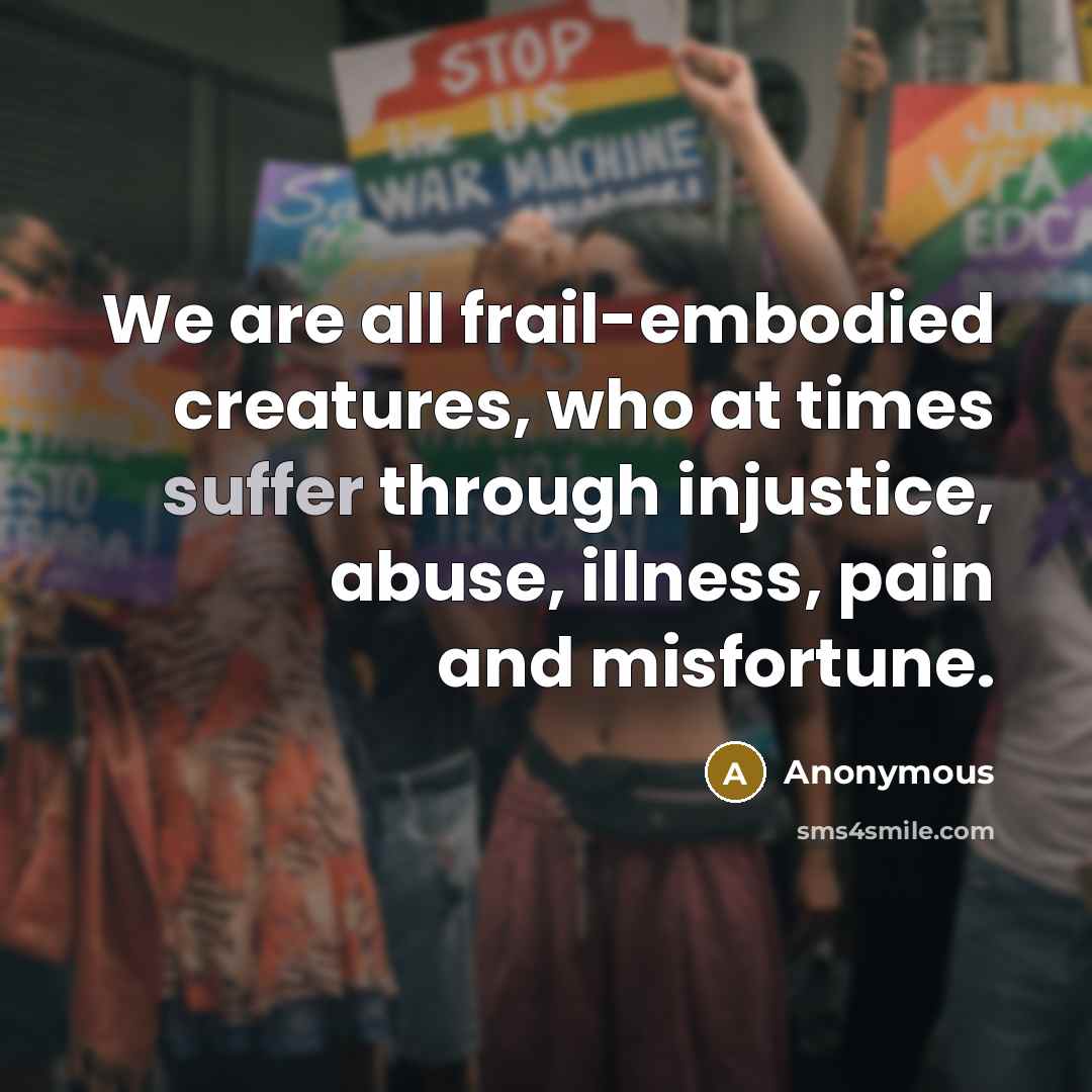“We are all frail-embodied creatures, who at times suffer through…” quote by Anonymous