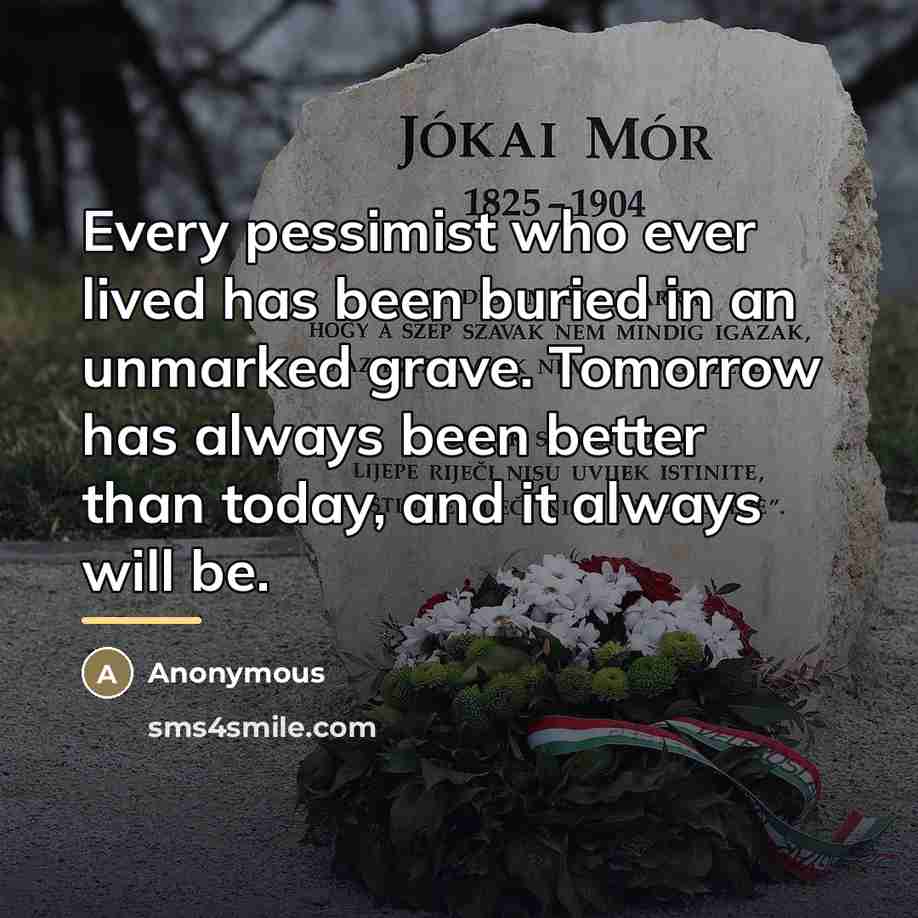 “Every pessimist who ever lived has been buried in an…” quote by Anonymous